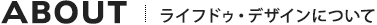 ABOUT ライフドゥ・デザインについて